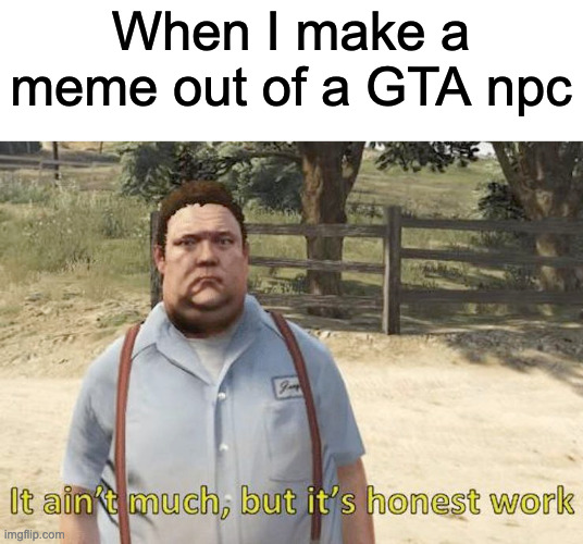 O'connell | When I make a meme out of a GTA npc | image tagged in it ain't much but it's honest work gta edition | made w/ Imgflip meme maker