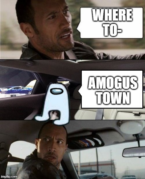 AMOGUS | WHERE TO-; AMOGUS TOWN | image tagged in the rock driving blank 2,amogus | made w/ Imgflip meme maker