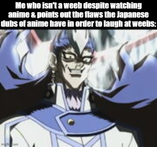 Sartorius Off-Model Meme Face | Me who isn't a weeb despite watching anime & points out the flaws the Japanese dubs of anime have in order to laugh at weebs: | image tagged in sartorius off-model meme face | made w/ Imgflip meme maker