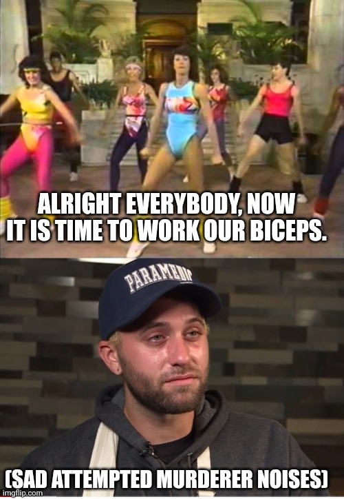 Bicep day | ALRIGHT EVERYBODY, NOW IT IS TIME TO WORK OUR BICEPS. (SAD ATTEMPTED MURDERER NOISES) | image tagged in you're working out | made w/ Imgflip meme maker