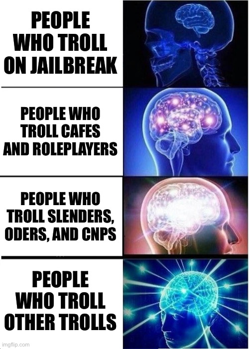 Clever Title | PEOPLE WHO TROLL ON JAILBREAK; PEOPLE WHO TROLL CAFES AND ROLEPLAYERS; PEOPLE WHO TROLL SLENDERS, ODERS, AND CNPS; PEOPLE WHO TROLL OTHER TROLLS | image tagged in memes,expanding brain,roblox,oh wow are you actually reading these tags | made w/ Imgflip meme maker