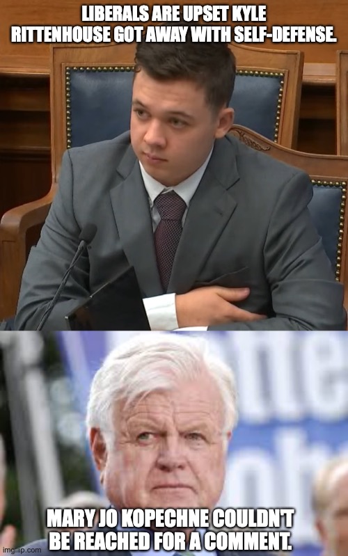 Selective outrage is one of the defining characteristics of liberals. | LIBERALS ARE UPSET KYLE RITTENHOUSE GOT AWAY WITH SELF-DEFENSE. MARY JO KOPECHNE COULDN'T BE REACHED FOR A COMMENT. | image tagged in kyle rittenhouse trial,ted kennedy,self defense | made w/ Imgflip meme maker