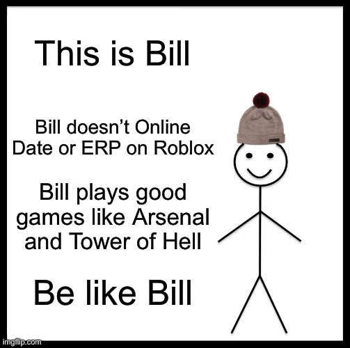 Be Like Bill | This is Bill; Bill doesn’t Online Date or ERP on Roblox; Bill plays good games like Arsenal and Tower of Hell; Be like Bill | image tagged in memes,be like bill,joe mama,oh wow are you actually reading these tags | made w/ Imgflip meme maker