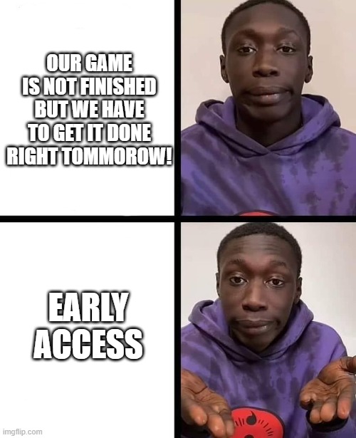OP problem solver | OUR GAME IS NOT FINISHED BUT WE HAVE TO GET IT DONE RIGHT TOMMOROW! EARLY ACCESS | image tagged in khaby lame meme | made w/ Imgflip meme maker