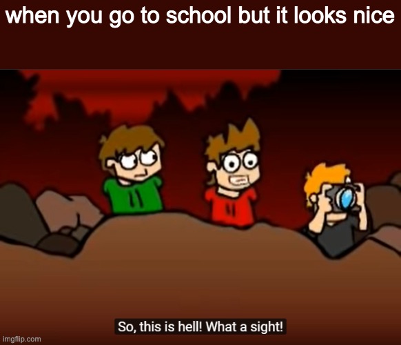 So this is Hell | when you go to school but it looks nice | image tagged in so this is hell | made w/ Imgflip meme maker