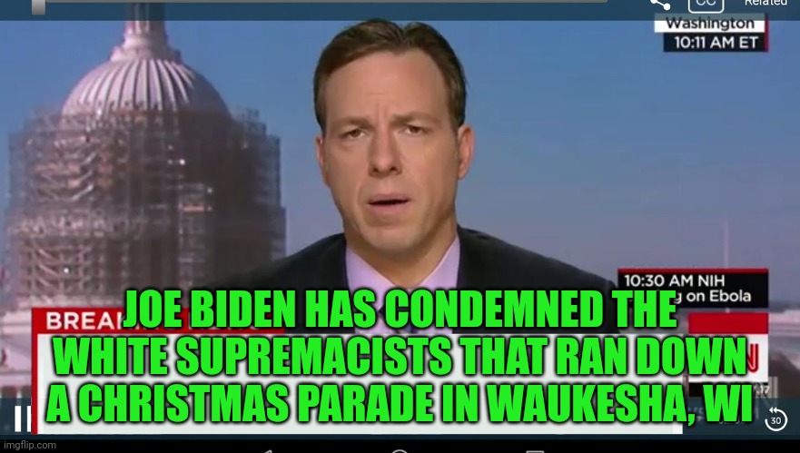 Can't stop Joe | JOE BIDEN HAS CONDEMNED THE WHITE SUPREMACISTS THAT RAN DOWN A CHRISTMAS PARADE IN WAUKESHA, WI | image tagged in cnn breaking news template,joe biden | made w/ Imgflip meme maker