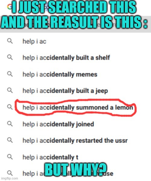 help i accidentally summoned a lemon | I JUST SEARCHED THIS AND THE REASULT IS THIS :; BUT WHY? | image tagged in help i accidentally summoned a lemon | made w/ Imgflip meme maker