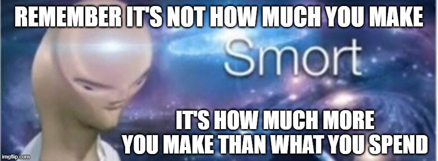 Meme man smort | REMEMBER IT'S NOT HOW MUCH YOU MAKE IT'S HOW MUCH MORE YOU MAKE THAN WHAT YOU SPEND | image tagged in meme man smort | made w/ Imgflip meme maker