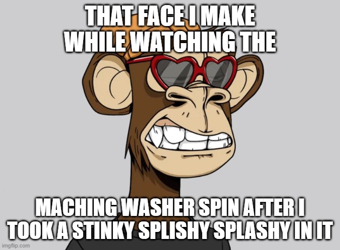 CROG POGGGG!!!!!!!!!!!!!!!!!!!! | THAT FACE I MAKE WHILE WATCHING THE; MACHING WASHER SPIN AFTER I TOOK A STINKY SPLISHY SPLASHY IN IT | image tagged in monkey,poop | made w/ Imgflip meme maker