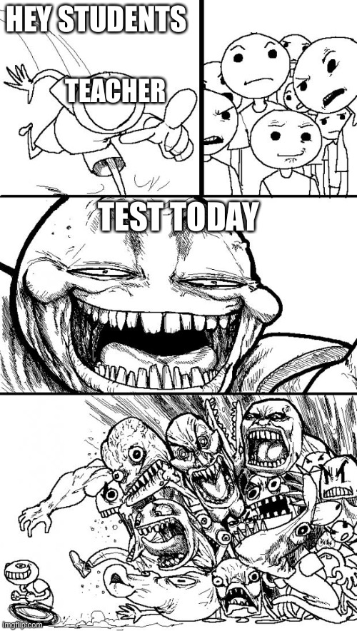Hey students | HEY STUDENTS; TEACHER; TEST TODAY | image tagged in memes,hey internet,funny | made w/ Imgflip meme maker