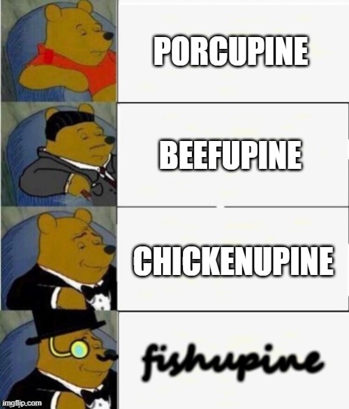 PORK-upine | PORCUPINE; BEEFUPINE; CHICKENUPINE; fishupine | image tagged in tuxedo winnie the pooh 4 panel | made w/ Imgflip meme maker