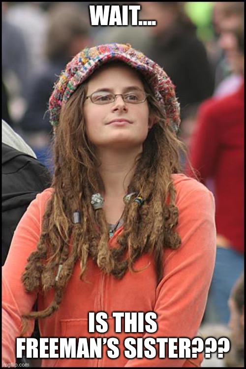 College Liberal Meme | WAIT…. IS THIS FREEMAN’S SISTER??? | image tagged in memes,college liberal | made w/ Imgflip meme maker
