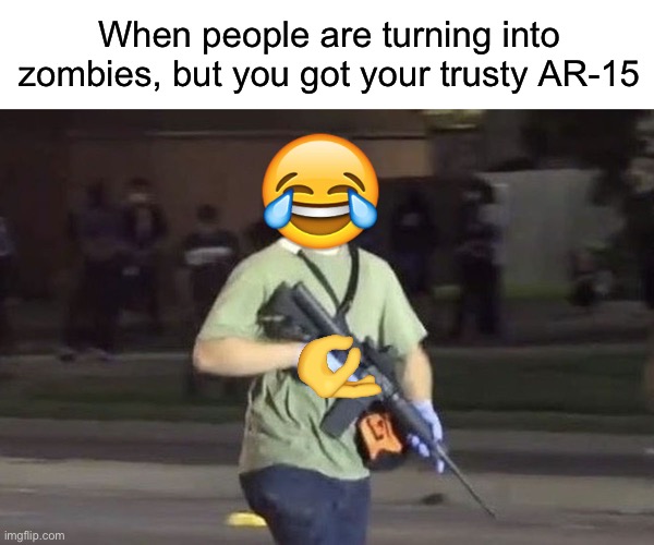 Zombies ain’t got nothing on Kyle | When people are turning into zombies, but you got your trusty AR-15 | image tagged in kyle rittenhouse | made w/ Imgflip meme maker