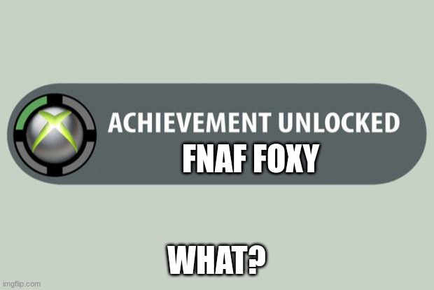 fnaf foxy "what?" | FNAF FOXY; WHAT? | image tagged in achievement unlocked | made w/ Imgflip meme maker