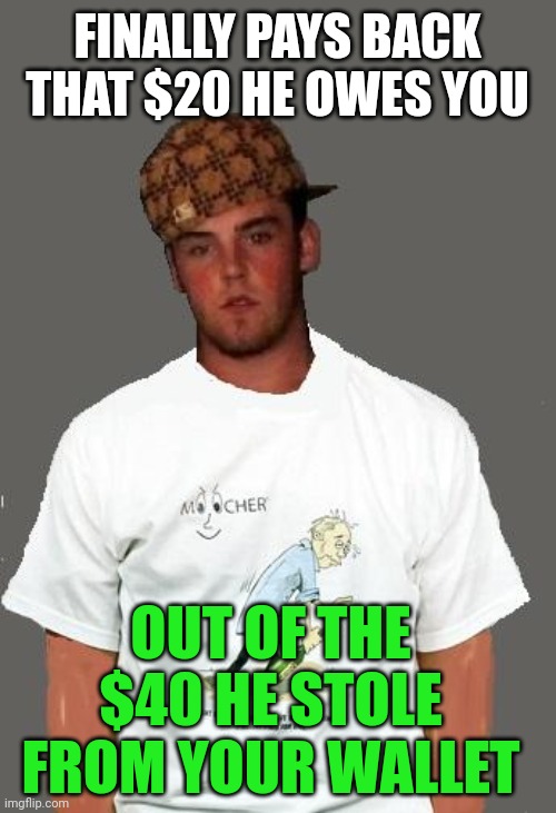 warmer season Scumbag Steve | FINALLY PAYS BACK THAT $20 HE OWES YOU; OUT OF THE $40 HE STOLE FROM YOUR WALLET | image tagged in warmer season scumbag steve | made w/ Imgflip meme maker