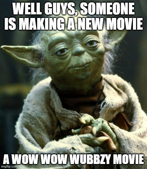 [The post] https://www.youtube.com/channel/UCMDr5lEyj4H_Quucx_rppYw/community?lb=UgkxQNMJ5Mmcv_mgAAWI7C8QE1_X0BjdteZt | WELL GUYS, SOMEONE IS MAKING A NEW MOVIE; A WOW WOW WUBBZY MOVIE | image tagged in memes,star wars yoda | made w/ Imgflip meme maker