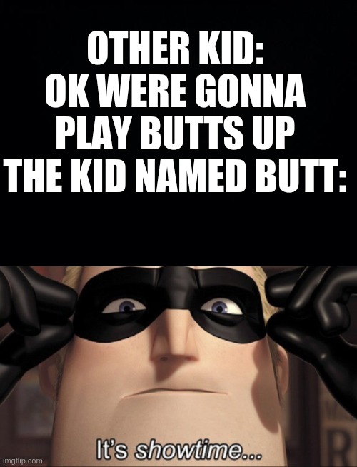 shoutout to people named balls ;) | OTHER KID: OK WERE GONNA PLAY BUTTS UP
THE KID NAMED BUTT: | image tagged in black background,it's showtime | made w/ Imgflip meme maker