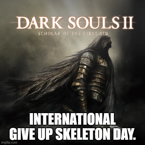 INTERNATIONAL GIVE UP SKELETON DAY. | image tagged in give up | made w/ Imgflip meme maker