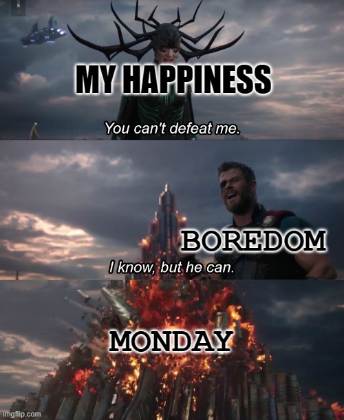 True??? | MY HAPPINESS; BOREDOM; MONDAY | image tagged in you can't deat me thor | made w/ Imgflip meme maker
