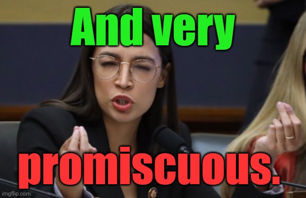 aoc Spicy Meatball | And very promiscuous. | image tagged in aoc spicy meatball | made w/ Imgflip meme maker