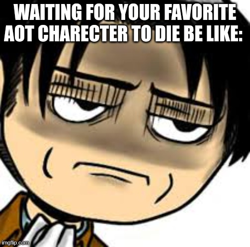 WAITING FOR YOUR FAVORITE AOT CHARACTER TO DIE BE LIKE: | image tagged in attack on titan,memes | made w/ Imgflip meme maker