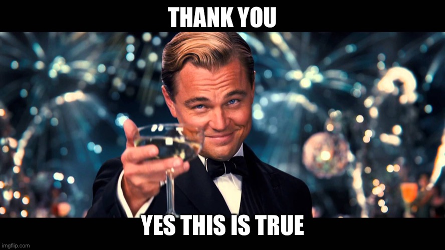 lionardo dicaprio thank you | THANK YOU YES THIS IS TRUE | image tagged in lionardo dicaprio thank you | made w/ Imgflip meme maker