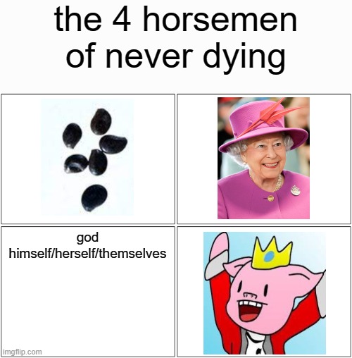 when you have no idea on what to make (top left are seeds for reference) | the 4 horsemen of never dying; god himself/herself/themselves | image tagged in memes,blank comic panel 2x2 | made w/ Imgflip meme maker