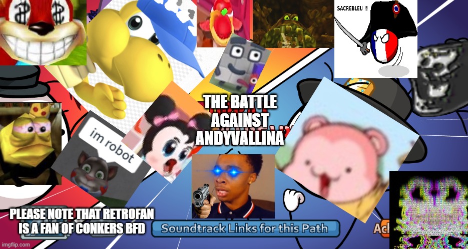 Franceball is there because Andy is afraid of spheres. | THE BATTLE AGAINST ANDYVALLINA PLEASE NOTE THAT RETROFAN IS A FAN OF CONKERS BFD | image tagged in epic | made w/ Imgflip meme maker