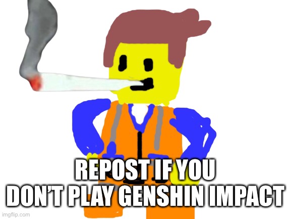 Fat blunt emmet | REPOST IF YOU DON’T PLAY GENSHIN IMPACT | image tagged in fat blunt emmet | made w/ Imgflip meme maker