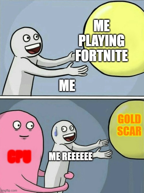 me diee in fortnite2 | ME PLAYING FORTNITE; ME; GOLD SCAR; CPU; ME REEEEEE | image tagged in memes,running away balloon | made w/ Imgflip meme maker