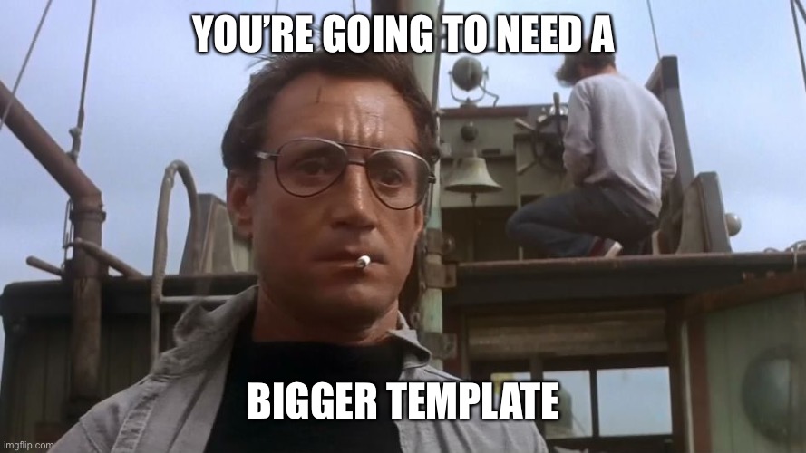 Going to need a bigger boat | YOU’RE GOING TO NEED A BIGGER TEMPLATE | image tagged in going to need a bigger boat | made w/ Imgflip meme maker