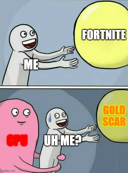 Running Away Balloon | FORTNITE; ME; GOLD SCAR; CPU; UH ME? | image tagged in memes,running away balloon | made w/ Imgflip meme maker