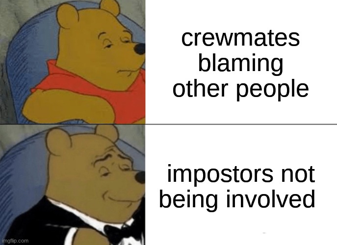 among us meme pt.1 | crewmates blaming other people; impostors not being involved | image tagged in memes,tuxedo winnie the pooh | made w/ Imgflip meme maker