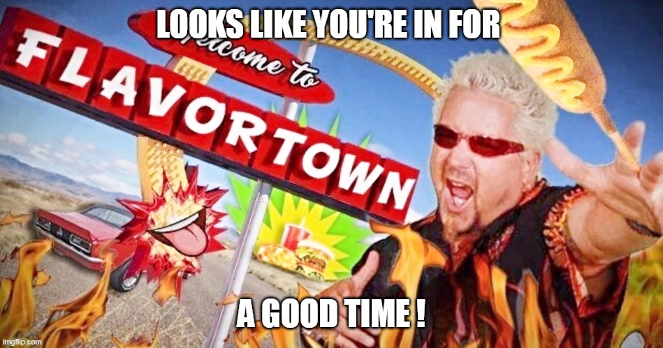 LOOKS LIKE YOU'RE IN FOR A GOOD TIME ! | made w/ Imgflip meme maker