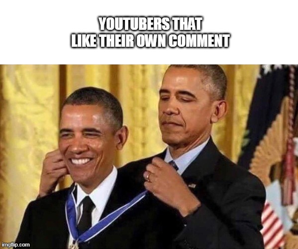 Seriously ??? | YOUTUBERS THAT LIKE THEIR OWN COMMENT | image tagged in obama medal,youtube,youtubers,certified bruh moment,bruh moment,bruh | made w/ Imgflip meme maker