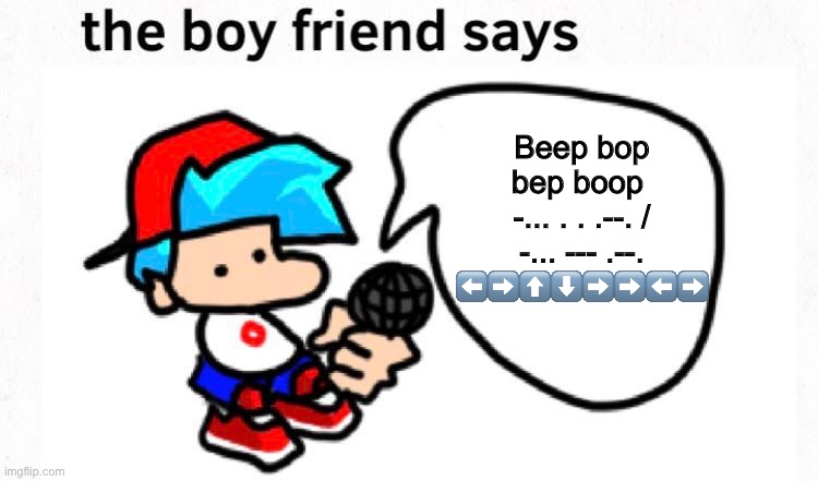 the boyfriend says |  Beep bop bep boop 
-... . . .--. / -... --- .--.
⬅️➡️⬆️⬇️➡️➡️⬅️➡️ | image tagged in the boyfriend says,beep beep,morse code,arrows,fnf | made w/ Imgflip meme maker