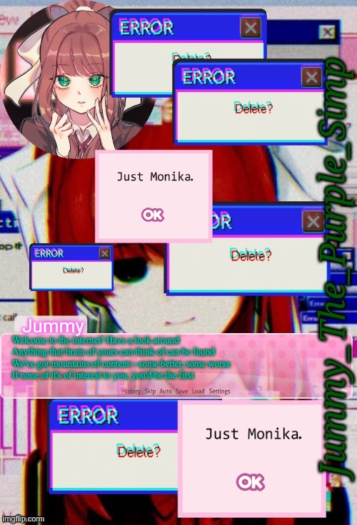 Jummy's Monika temp | Welcome to the internet! Have a look around
Anything that brain of yours can think of can be found
We've got mountains of content—some better, some worse
If none of it's of interest to you, you'd be the first | image tagged in jummy's monika temp | made w/ Imgflip meme maker