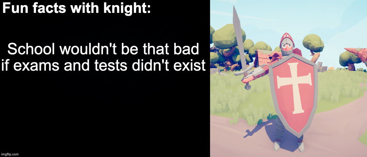 Fun facts with knight | School wouldn't be that bad if exams and tests didn't exist | image tagged in fun facts with knight | made w/ Imgflip meme maker