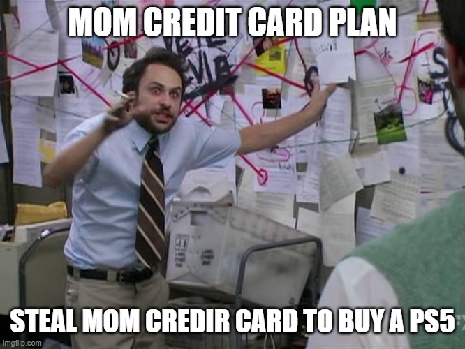 Charlie Conspiracy (Always Sunny in Philidelphia) | MOM CREDIT CARD PLAN; STEAL MOM CREDIR CARD TO BUY A PS5 | image tagged in charlie conspiracy always sunny in philidelphia | made w/ Imgflip meme maker