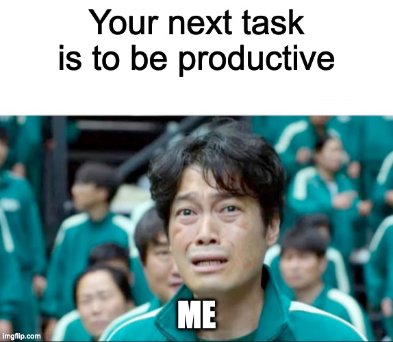 Your next task is to- | Your next task is to be productive; ME | image tagged in your next task is to- | made w/ Imgflip meme maker
