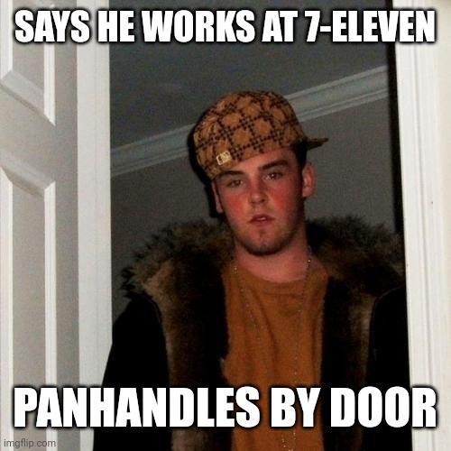 Scumbag Steve | SAYS HE WORKS AT 7-ELEVEN; PANHANDLES BY DOOR | image tagged in memes,scumbag steve | made w/ Imgflip meme maker