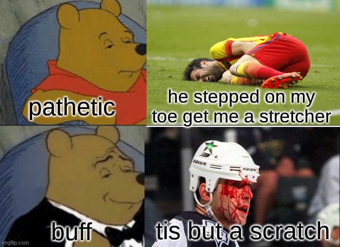 soccer players vs hockey players | pathetic; he stepped on my toe get me a stretcher; tis but a scratch; buff | image tagged in memes,tuxedo winnie the pooh,ice hockey,soccer,hurt,blood | made w/ Imgflip meme maker
