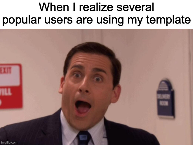 Me am famus | When I realize several popular users are using my template | image tagged in michael scott | made w/ Imgflip meme maker
