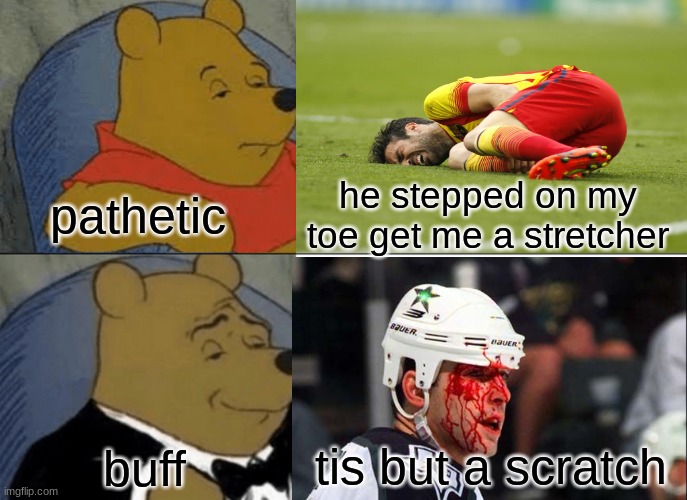 soccer players vs hockey players | pathetic; he stepped on my toe get me a stretcher; tis but a scratch; buff | image tagged in memes,tuxedo winnie the pooh,hockey,soccer,hurt,blood | made w/ Imgflip meme maker