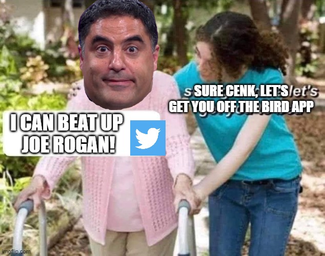Sure Cenk | SURE CENK, LET'S
GET YOU OFF THE BIRD APP; I CAN BEAT UP 
JOE ROGAN! | image tagged in sure grandma | made w/ Imgflip meme maker