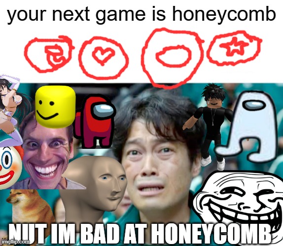 squid game | your next game is honeycomb; NUT IM BAD AT HONEYCOMB | image tagged in squid game honeycomb | made w/ Imgflip meme maker