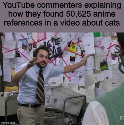 Charlie Conspiracy (Always Sunny in Philidelphia) | YouTube commenters explaining how they found 50,625 anime references in a video about cats | image tagged in charlie conspiracy always sunny in philidelphia,AnimeHate | made w/ Imgflip meme maker