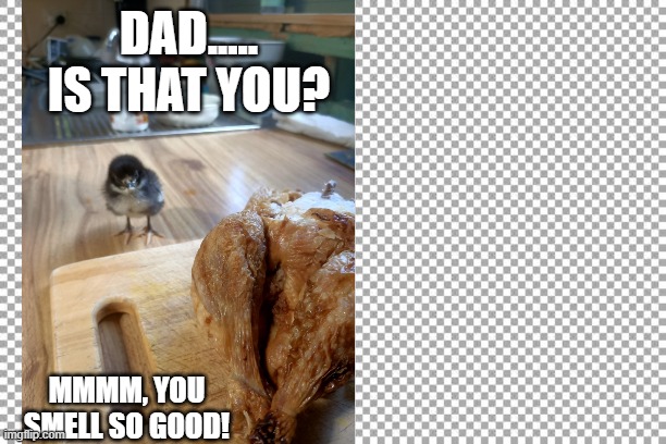 Dad is that you? | DAD.....
IS THAT YOU? MMMM, YOU SMELL SO GOOD! | image tagged in free | made w/ Imgflip meme maker