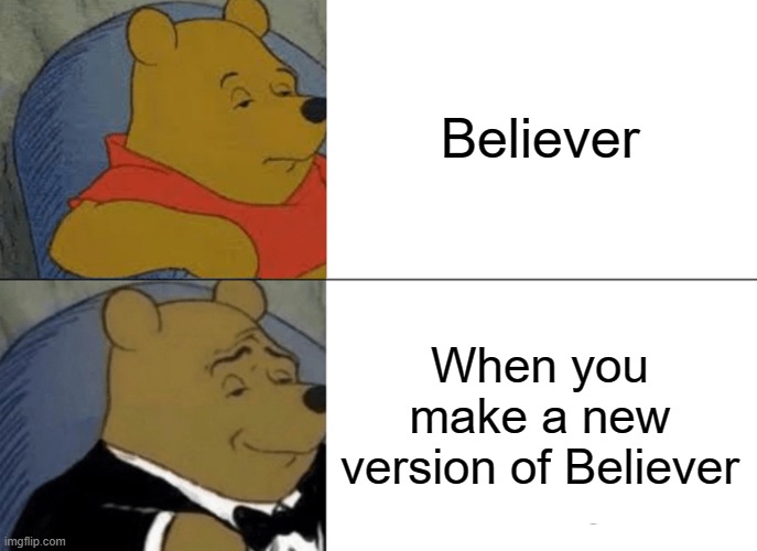 i will do believer nerd version | Believer; When you make a new version of Believer | image tagged in memes,tuxedo winnie the pooh | made w/ Imgflip meme maker