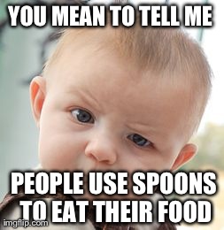 Skeptical Baby | YOU MEAN TO TELL ME PEOPLE USE SPOONS TO EAT THEIR FOOD | image tagged in memes,skeptical baby | made w/ Imgflip meme maker